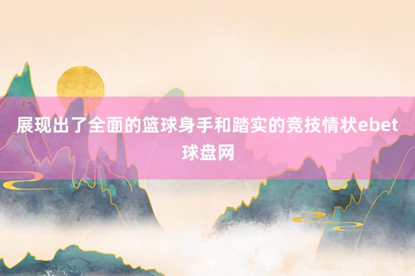 展现出了全面的篮球身手和踏实的竞技情状ebet球盘网