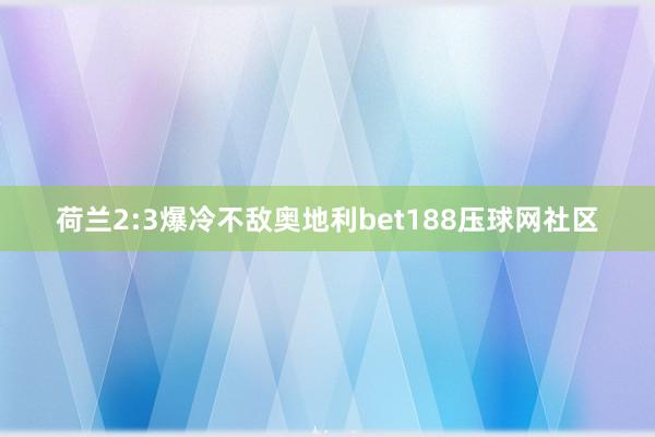 荷兰2:3爆冷不敌奥地利bet188压球网社区