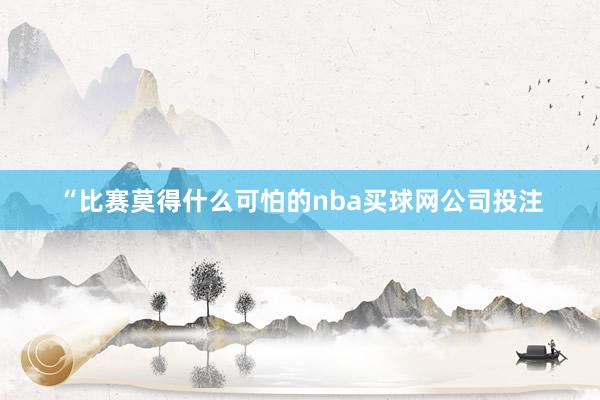 “比赛莫得什么可怕的nba买球网公司投注