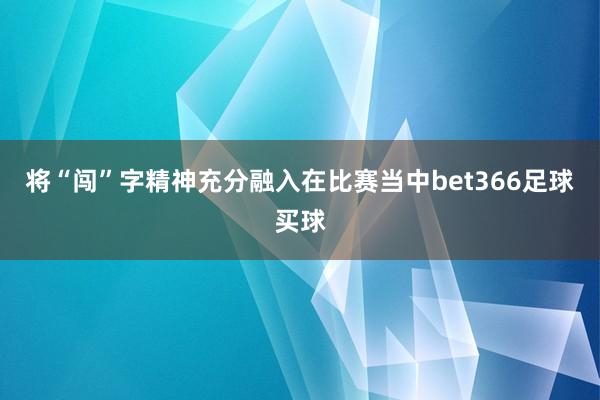 将“闯”字精神充分融入在比赛当中bet366足球买球