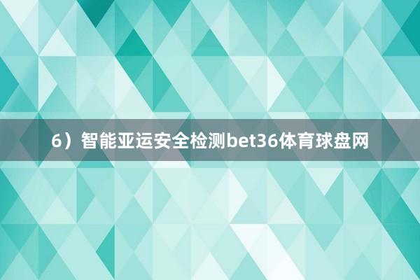 6）智能亚运安全检测bet36体育球盘网