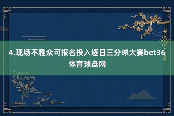 4.现场不雅众可报名投入逐日三分球大赛bet36体育球盘网