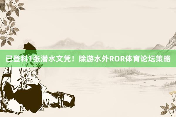 已登科1张潜水文凭！除游水外ROR体育论坛策略