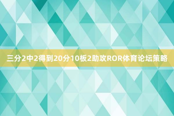 三分2中2得到20分10板2助攻ROR体育论坛策略