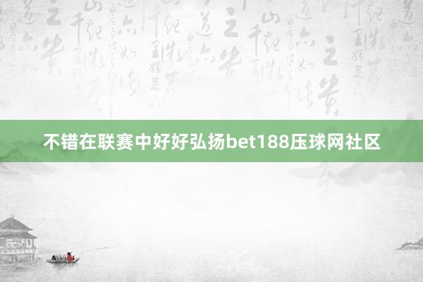 不错在联赛中好好弘扬bet188压球网社区