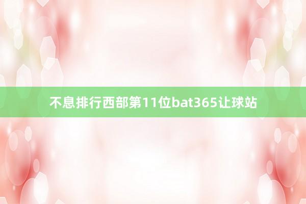 不息排行西部第11位bat365让球站