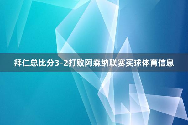 拜仁总比分3-2打败阿森纳联赛买球体育信息