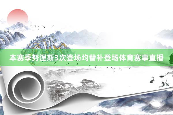 本赛季努涅斯3次登场均替补登场体育赛事直播