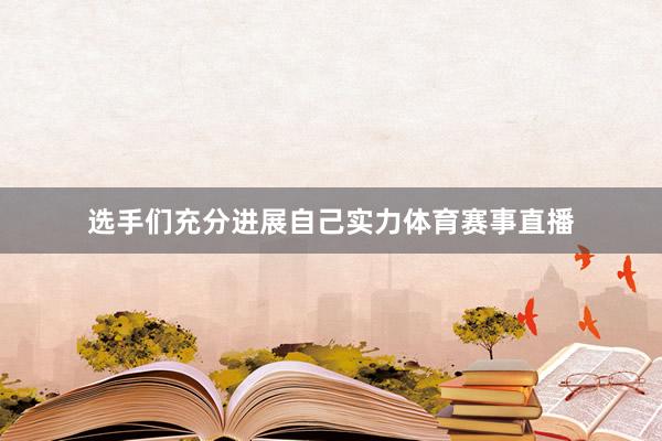 选手们充分进展自己实力体育赛事直播