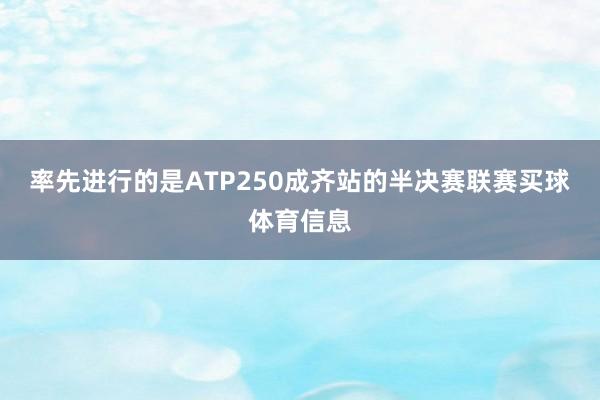 率先进行的是ATP250成齐站的半决赛联赛买球体育信息