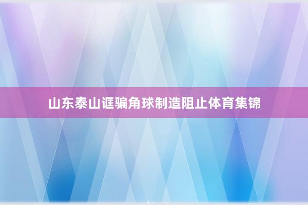 山东泰山诓骗角球制造阻止体育集锦