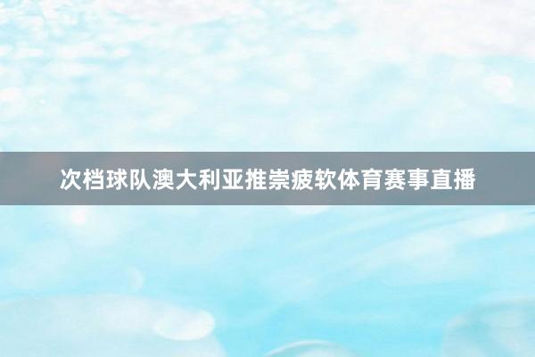 次档球队澳大利亚推崇疲软体育赛事直播