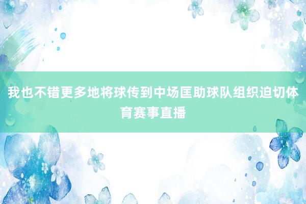 我也不错更多地将球传到中场匡助球队组织迫切体育赛事直播