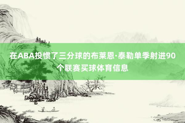 在ABA投惯了三分球的布莱恩·泰勒单季射进90个联赛买球体育信息