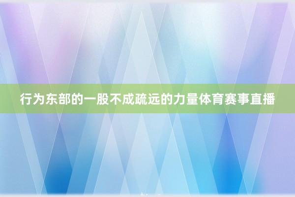 行为东部的一股不成疏远的力量体育赛事直播