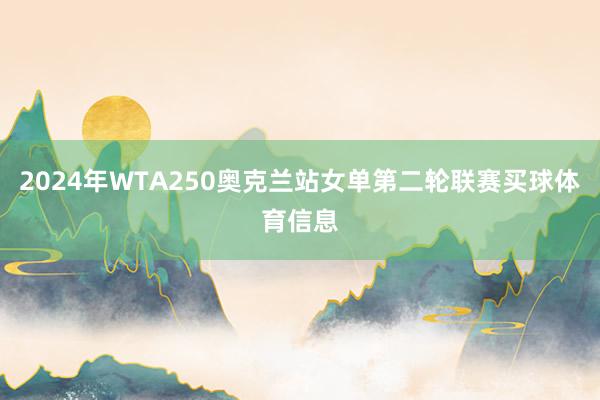 2024年WTA250奥克兰站女单第二轮联赛买球体育信息