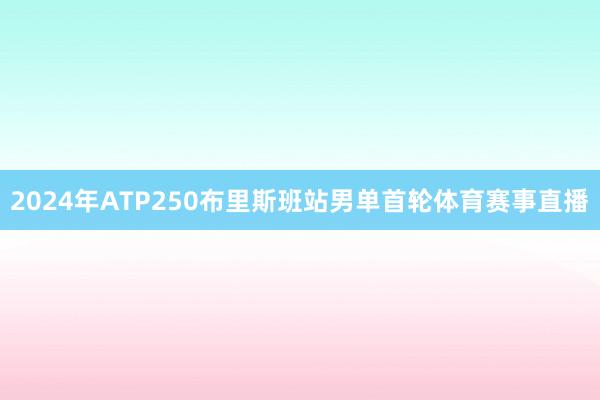 2024年ATP250布里斯班站男单首轮体育赛事直播