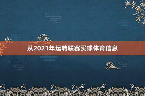 从2021年运转联赛买球体育信息