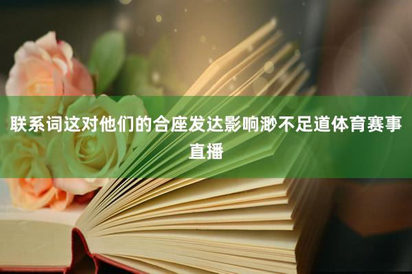 联系词这对他们的合座发达影响渺不足道体育赛事直播