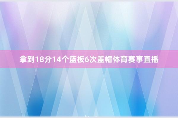 拿到18分14个篮板6次盖帽体育赛事直播