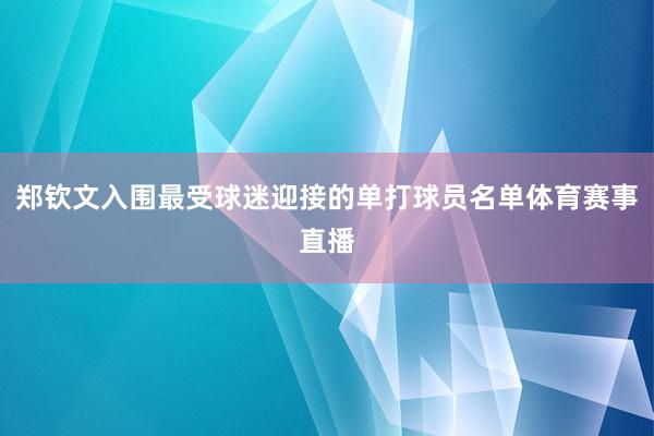 郑钦文入围最受球迷迎接的单打球员名单体育赛事直播