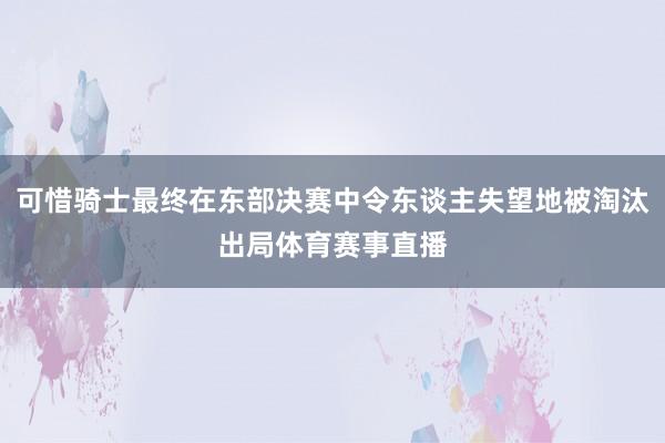 可惜骑士最终在东部决赛中令东谈主失望地被淘汰出局体育赛事直播