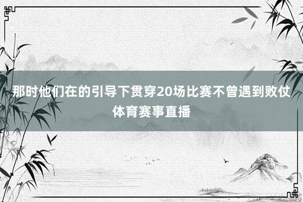 那时他们在的引导下贯穿20场比赛不曾遇到败仗体育赛事直播