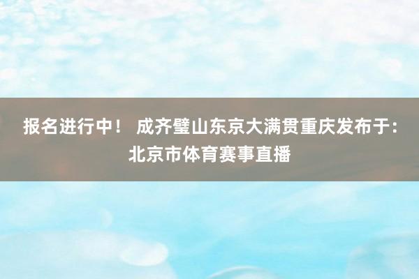 报名进行中！ 成齐璧山东京大满贯重庆发布于：北京市体育赛事直播