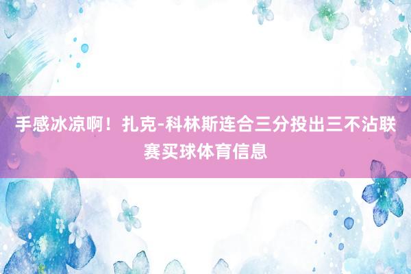 手感冰凉啊！扎克-科林斯连合三分投出三不沾联赛买球体育信息