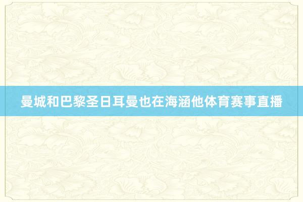 曼城和巴黎圣日耳曼也在海涵他体育赛事直播