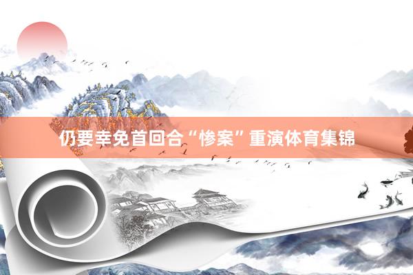 仍要幸免首回合“惨案”重演体育集锦