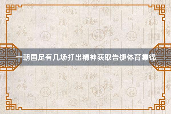 一朝国足有几场打出精神获取告捷体育集锦