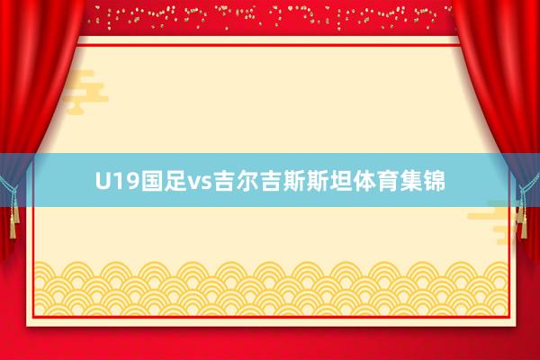 U19国足vs吉尔吉斯斯坦体育集锦