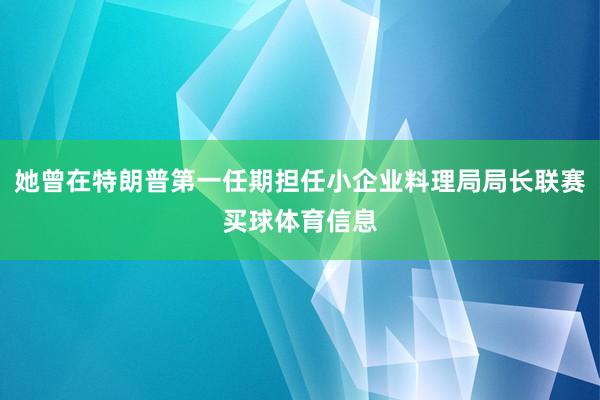 她曾在特朗普第一任期担任小企业料理局局长联赛买球体育信息