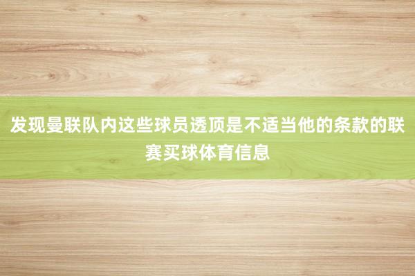 发现曼联队内这些球员透顶是不适当他的条款的联赛买球体育信息