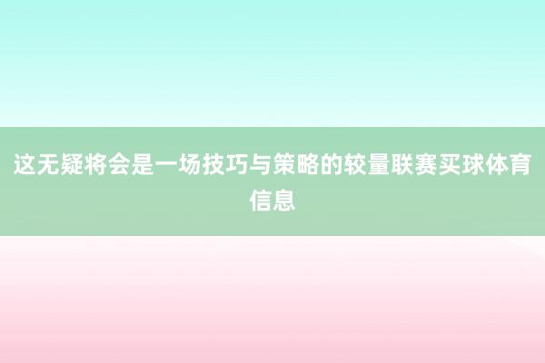 这无疑将会是一场技巧与策略的较量联赛买球体育信息