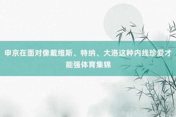 申京在面对像戴维斯、特纳、大洛这种内线珍爱才能强体育集锦