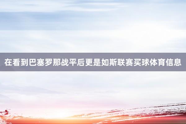 在看到巴塞罗那战平后更是如斯联赛买球体育信息