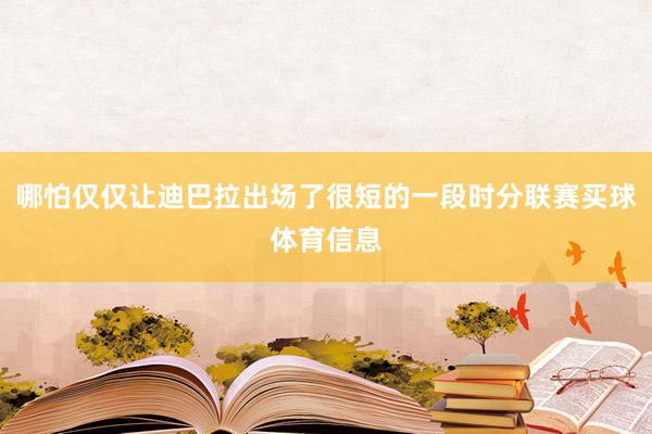 哪怕仅仅让迪巴拉出场了很短的一段时分联赛买球体育信息