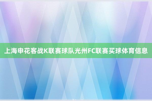 上海申花客战K联赛球队光州FC联赛买球体育信息