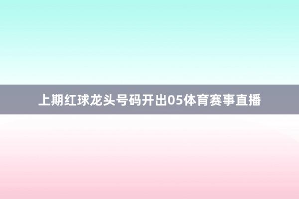 上期红球龙头号码开出05体育赛事直播