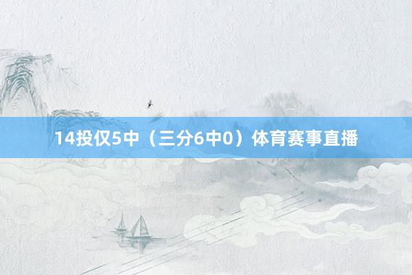 14投仅5中（三分6中0）体育赛事直播