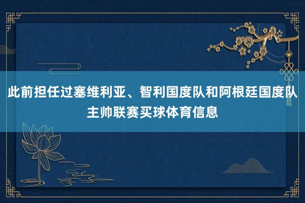 此前担任过塞维利亚、智利国度队和阿根廷国度队主帅联赛买球体育信息