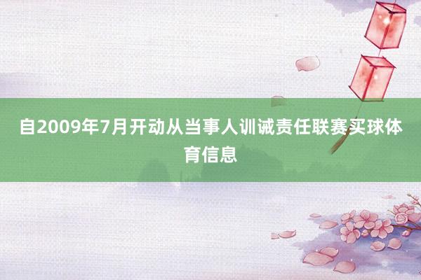 自2009年7月开动从当事人训诫责任联赛买球体育信息