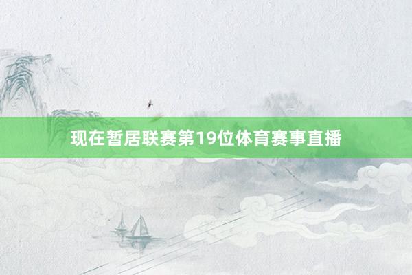 现在暂居联赛第19位体育赛事直播