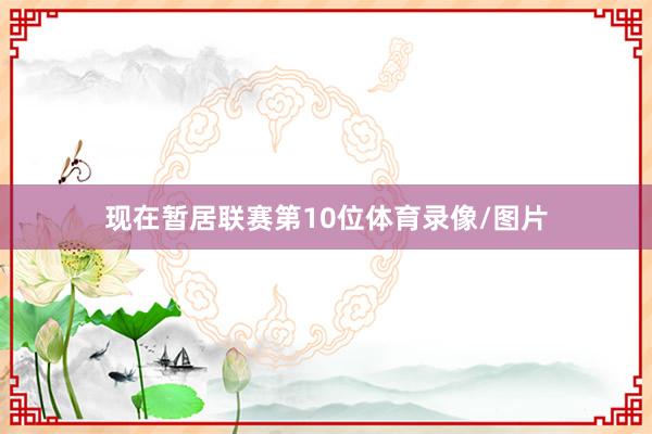 现在暂居联赛第10位体育录像/图片