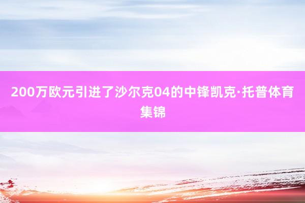 200万欧元引进了沙尔克04的中锋凯克·托普体育集锦