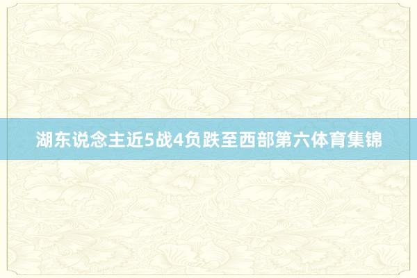 湖东说念主近5战4负跌至西部第六体育集锦