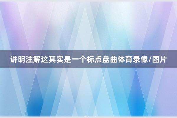 讲明注解这其实是一个标点盘曲体育录像/图片