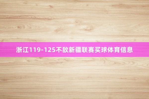 浙江119-125不敌新疆联赛买球体育信息